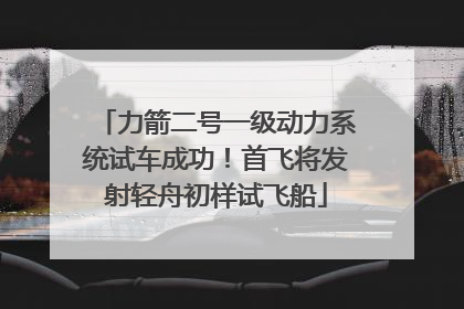 力箭二号一级动力系统试车成功！首飞将发射轻舟初样试飞船