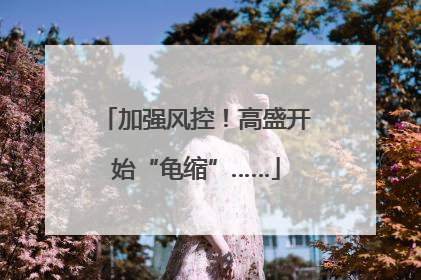 加强风控！高盛开始“龟缩”……