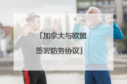 加拿大与欧盟签署防务协议