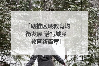 助推区域教育均衡发展 谱写城乡教育新篇章