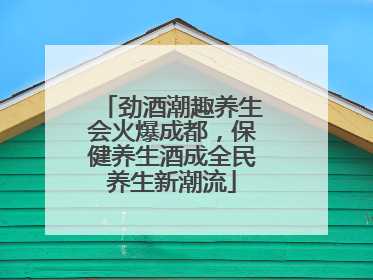 劲酒潮趣养生会火爆成都，保健养生酒成全民养生新潮流