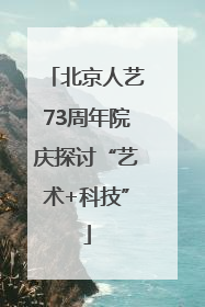 北京人艺73周年院庆探讨“艺术+科技”