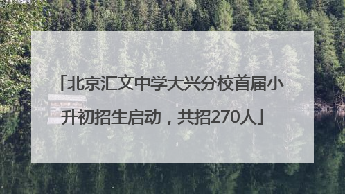 北京汇文中学大兴分校首届小升初招生启动，共招270人