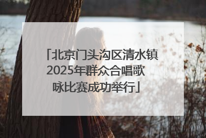 北京门头沟区清水镇2025年群众合唱歌咏比赛成功举行