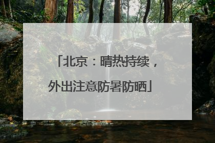 北京：晴热持续，外出注意防暑防晒