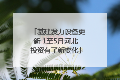 基建发力设备更新 1至5月河北投资有了新变化