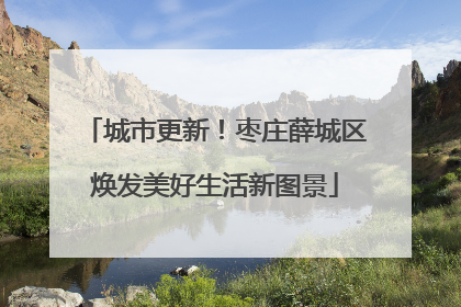 城市更新！枣庄薛城区焕发美好生活新图景