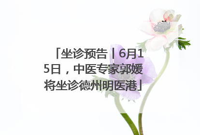 坐诊预告丨6月15日，中医专家郭媛将坐诊德州明医港