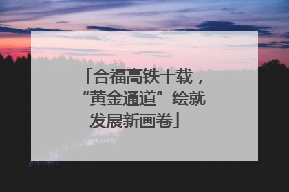 合福高铁十载，“黄金通道”绘就发展新画卷
