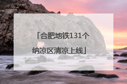 合肥地铁131个纳凉区清凉上线
