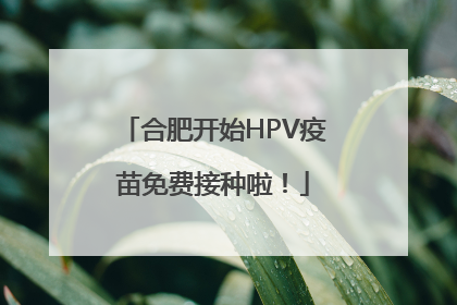 合肥开始HPV疫苗免费接种啦！