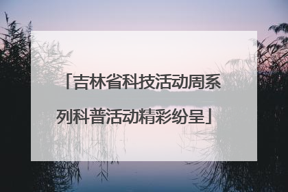 吉林省科技活动周系列科普活动精彩纷呈