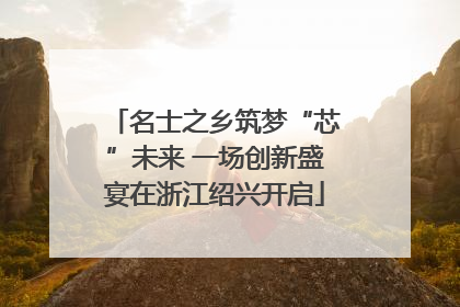 名士之乡筑梦“芯”未来 一场创新盛宴在浙江绍兴开启