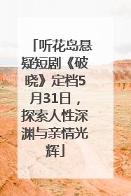 听花岛悬疑短剧《破晓》定档5月31日，探索人性深渊与亲情光辉