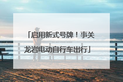 启用新式号牌！事关龙岩电动自行车出行