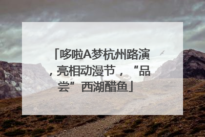 哆啦A梦杭州路演，亮相动漫节，“品尝”西湖醋鱼
