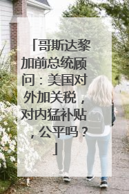 哥斯达黎加前总统顾问：美国对外加关税，对内猛补贴，公平吗？