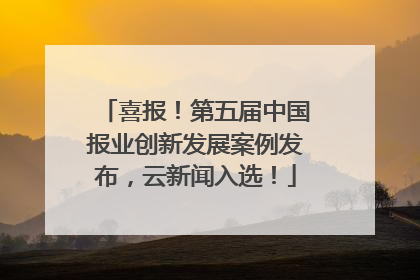 喜报！第五届中国报业创新发展案例发布，云新闻入选！