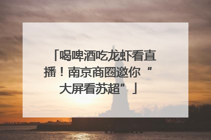 喝啤酒吃龙虾看直播！南京商圈邀你“大屏看苏超”