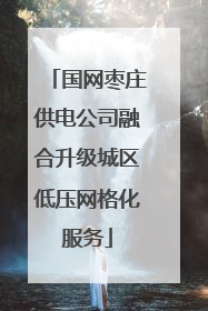 国网枣庄供电公司融合升级城区低压网格化服务