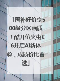 国补好价享500级分区画质！酷开萤火虫K6开启AI新体验，成质价比首选