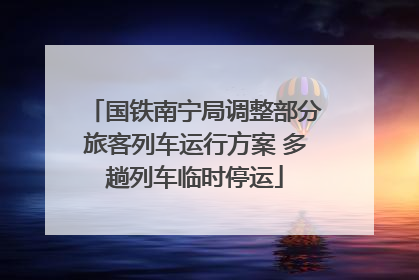 国铁南宁局调整部分旅客列车运行方案 多趟列车临时停运
