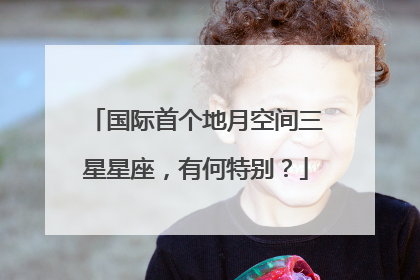 国际首个地月空间三星星座，有何特别？