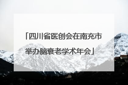 四川省医创会在南充市举办脑衰老学术年会