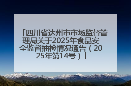 四川省达州市市场监督管理局关于2025年食品安全监督抽检情况通告（2025年第14号）