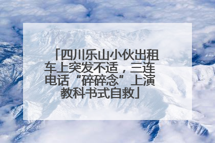 四川乐山小伙出租车上突发不适，三连电话“碎碎念”上演教科书式自救
