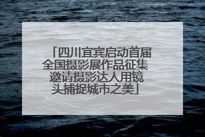 四川宜宾启动首届全国摄影展作品征集 邀请摄影达人用镜头捕捉城市之美