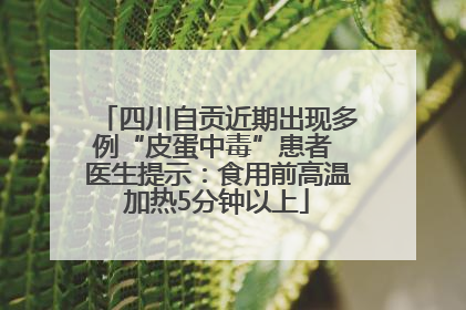 四川自贡近期出现多例“皮蛋中毒”患者 医生提示：食用前高温加热5分钟以上