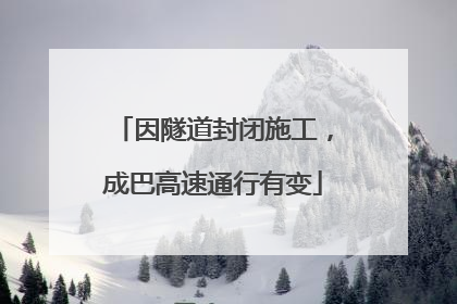 因隧道封闭施工，成巴高速通行有变