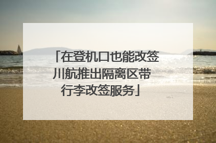 在登机口也能改签 川航推出隔离区带行李改签服务