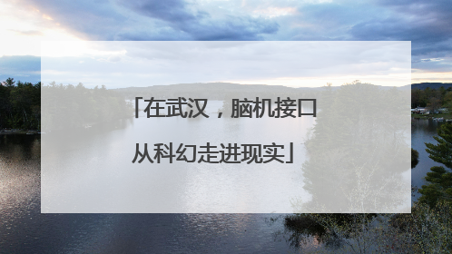 在武汉，脑机接口从科幻走进现实