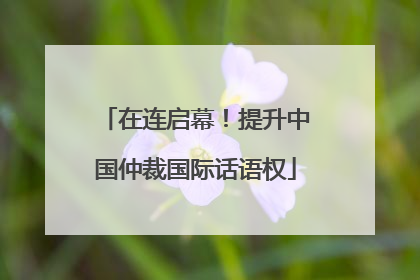 在连启幕！提升中国仲裁国际话语权