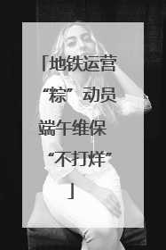 地铁运营“粽”动员 端午维保“不打烊”
