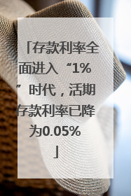 存款利率全面进入“1%”时代，活期存款利率已降为0.05%