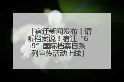 宿迁新闻发布丨请听档案说！宿迁“6·9”国际档案日系列宣传活动上线
