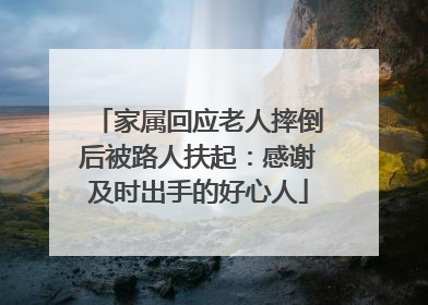 家属回应老人摔倒后被路人扶起：感谢及时出手的好心人