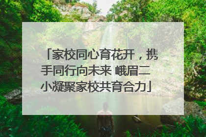 家校同心育花开，携手同行向未来 峨眉二小凝聚家校共育合力