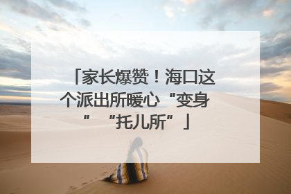 家长爆赞！海口这个派出所暖心“变身”“托儿所”