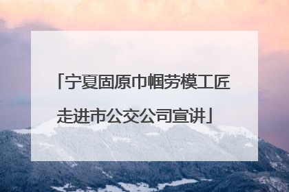 宁夏固原巾帼劳模工匠走进市公交公司宣讲