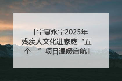 宁夏永宁2025年残疾人文化进家庭“五个一”项目温暖启航