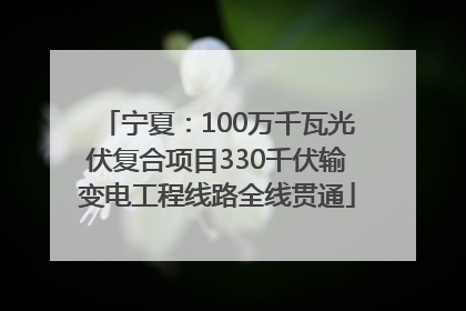 宁夏：100万千瓦光伏复合项目330千伏输变电工程线路全线贯通