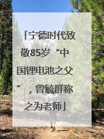 宁德时代致敬85岁“中国锂电池之父”，曾毓群称之为老师