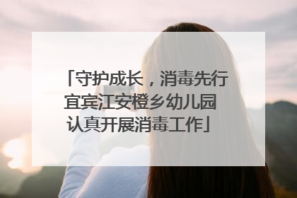 守护成长，消毒先行 宜宾江安橙乡幼儿园认真开展消毒工作