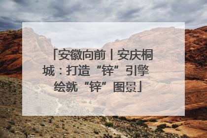安徽向前丨安庆桐城：打造“锌”引擎 绘就“锌”图景