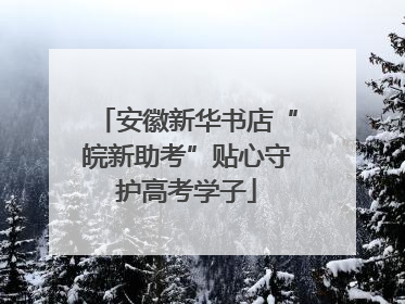 安徽新华书店“皖新助考”贴心守护高考学子