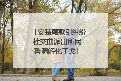 安装尾款引纠纷 杜交曲派出所民警调解化干戈